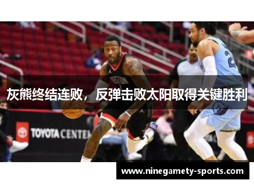 灰熊终结连败，反弹击败太阳取得关键胜利