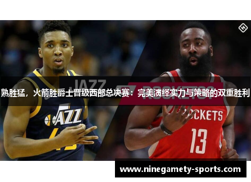 熟胜猛，火箭胜爵士晋级西部总决赛：完美演绎实力与策略的双重胜利