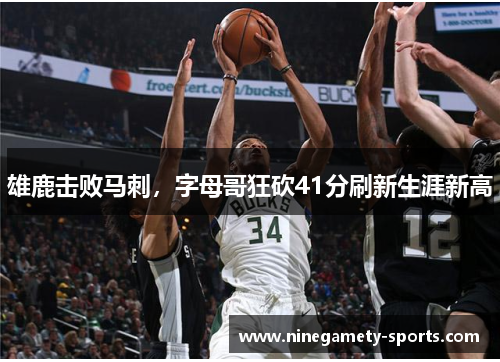雄鹿击败马刺，字母哥狂砍41分刷新生涯新高