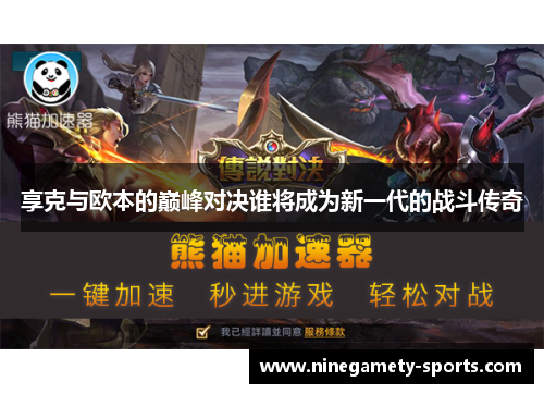 享克与欧本的巅峰对决谁将成为新一代的战斗传奇
