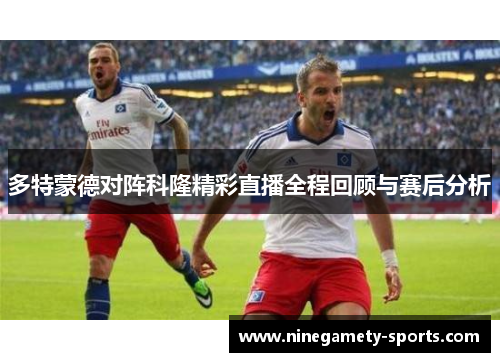 多特蒙德对阵科隆精彩直播全程回顾与赛后分析