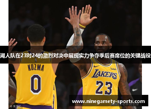 湖人队在23对24的激烈对决中展现实力争夺季后赛席位的关键战役