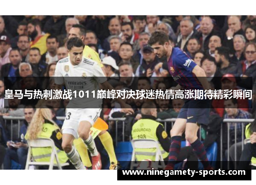 皇马与热刺激战1011巅峰对决球迷热情高涨期待精彩瞬间